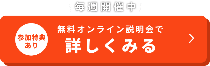 毎週開催中。参加特典あり。無料オンライン説明会で詳しくみる
