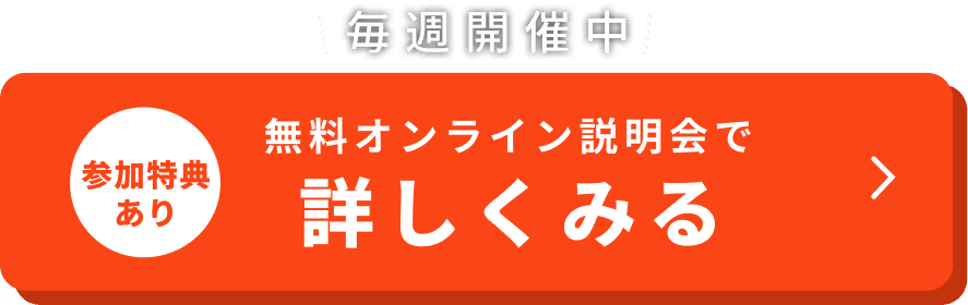 毎週開催中。参加特典あり。無料オンライン説明会で詳しくみる