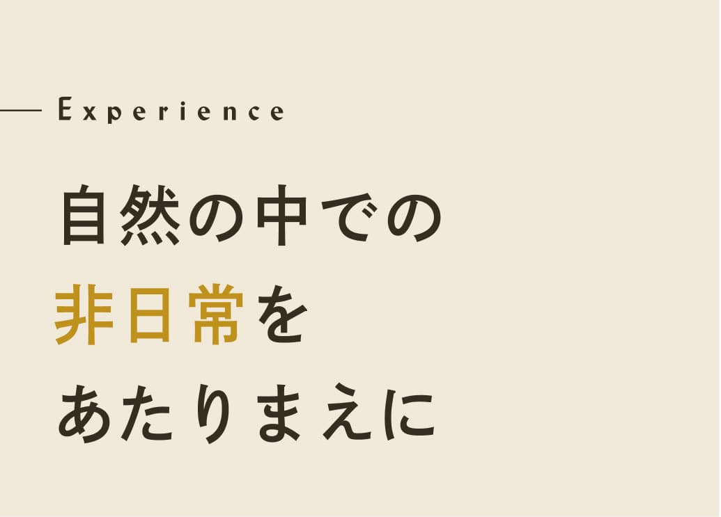 Experience 自然の中での非日常をあたりまえに