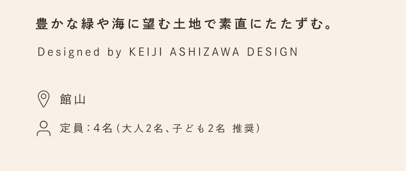 豊かな緑や海に望む土地で素直にたたずむ。Designed by KEIJI ASHIZAWA DESIGN. 場所：一宮・館山・那須。定員：4名（大人2名、子ども2名 推奨）